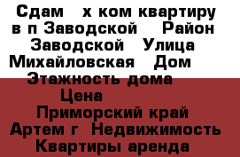 Сдам 2-х ком.квартиру в п.Заводской. › Район ­ Заводской › Улица ­ Михайловская › Дом ­ 7 › Этажность дома ­ 5 › Цена ­ 12 000 - Приморский край, Артем г. Недвижимость » Квартиры аренда   